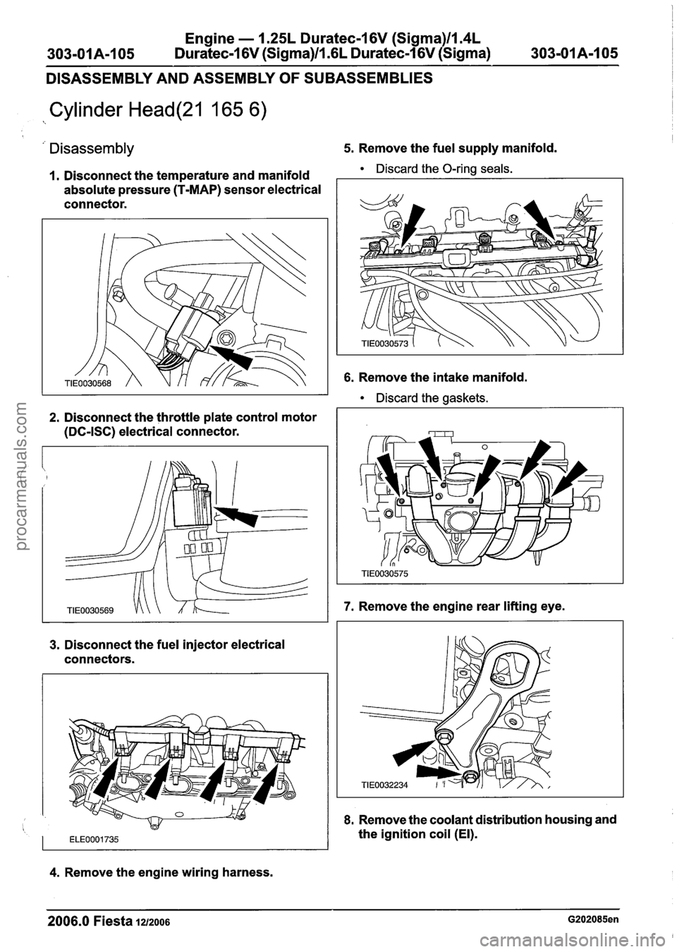 FORD FIESTA 2007 Workshop Manual
Engine - 1.25L Duratec-1 6V (Sigma)ll.4L
303-01 A-1 05 Duratec-1 6V (Sigma)/l .6L
Duratec-1 6V (Sigma) 303-01 A-1 05
DISASSEMBLY AND ASSEMBLY
OF SUBASSEMBLIES
Cylinder Head(21 165 6)
Disass FORD FIESTA 2007 Workshop Manual
Engine - 1.25L Duratec-1 6V (Sigma)ll.4L
303-01 A-1 05 Duratec-1 6V (Sigma)/l .6L
Duratec-1 6V (Sigma) 303-01 A-1 05
DISASSEMBLY AND ASSEMBLY
OF SUBASSEMBLIES
Cylinder Head(21 165 6)
Disass