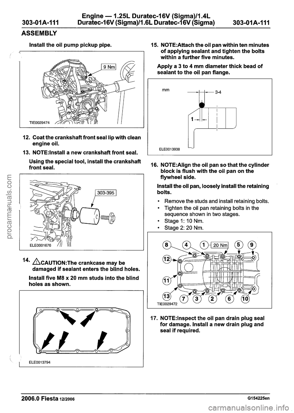 FORD FIESTA 2007 Workshop Manual
303-01 A-I I1
Engine - 1.25L Duratec-1 6V (Sigma)ll.4L
Duratec-1 6V (Sigma)ll .6L Duratec-1 6V (Sigma) 303-01 A-I I1
ASSEMBLY
Install the oil pump pickup pipe.
12. Coat the crankshaft front s FORD FIESTA 2007 Workshop Manual
303-01 A-I I1
Engine - 1.25L Duratec-1 6V (Sigma)ll.4L
Duratec-1 6V (Sigma)ll .6L Duratec-1 6V (Sigma) 303-01 A-I I1
ASSEMBLY
Install the oil pump pickup pipe.
12. Coat the crankshaft front s
