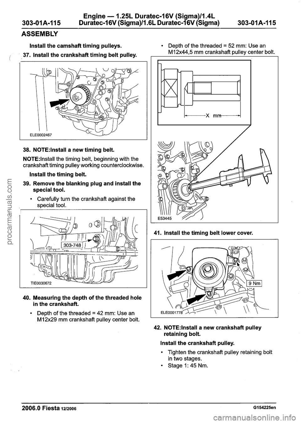 FORD FIESTA 2007 User Guide
Engine - 1.25L Dura
303-01A-115 Duratec-1 6V (Sigma)ll.(
tec-16V (Sigma)ll.4L
iL Duratec-1 6V (Sigma) 303-01A-I15
ASSEMBLY
Install the camshaft timing pulleys.
io 37. Install the crankshaft t FORD FIESTA 2007 User Guide
Engine - 1.25L Dura
303-01A-115 Duratec-1 6V (Sigma)ll.(
tec-16V (Sigma)ll.4L
iL Duratec-1 6V (Sigma) 303-01A-I15
ASSEMBLY
Install the camshaft timing pulleys.
io 37. Install the crankshaft t