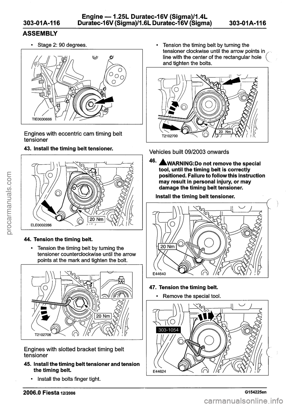 FORD FIESTA 2007 User Guide
Engine - 1.25L Duratec-1 6V (Sigma)ll.4L
303-01 A-I 16 Duratec-1 6V (Sigma)/l .6L Duratec-1 6V (Sigma)
303-01 A-1 16
ASSEMBLY
Stage 2: 90 degrees.
Engines with eccentric cam timing belt
tensio FORD FIESTA 2007 User Guide
Engine - 1.25L Duratec-1 6V (Sigma)ll.4L
303-01 A-I 16 Duratec-1 6V (Sigma)/l .6L Duratec-1 6V (Sigma)
303-01 A-1 16
ASSEMBLY
Stage 2: 90 degrees.
Engines with eccentric cam timing belt
tensio