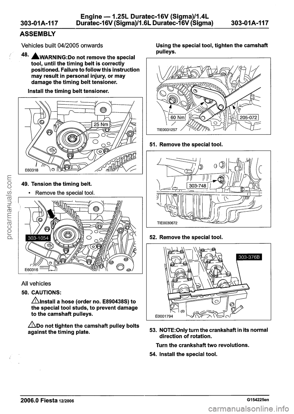 FORD FIESTA 2007 Workshop Manual
Engine - 1.25L Duratec-1 6V (Sigma)ll.4L
303-01 A-1 17 Duratec-1 6V (Sigma)ll .6L
Duratec-1 6V (Sigma) 303-01 A-1 17
ASSEMBLY
Vehicles built 0412005 onwards Using the special tool, tighten the FORD FIESTA 2007 Workshop Manual
Engine - 1.25L Duratec-1 6V (Sigma)ll.4L
303-01 A-1 17 Duratec-1 6V (Sigma)ll .6L
Duratec-1 6V (Sigma) 303-01 A-1 17
ASSEMBLY
Vehicles built 0412005 onwards Using the special tool, tighten the