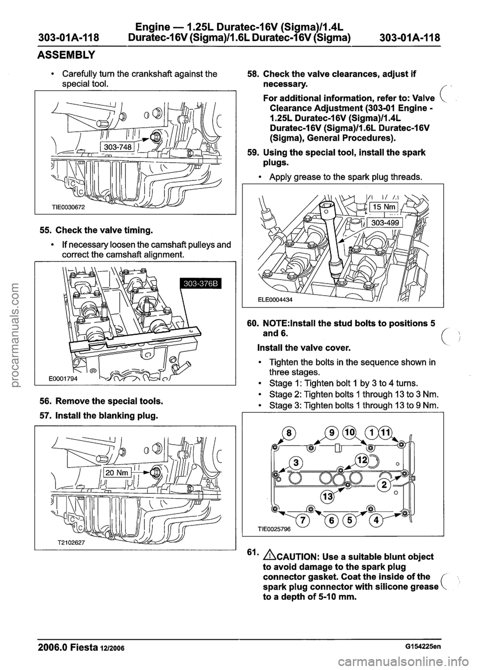 FORD FIESTA 2007 Workshop Manual
Engine - 1.25L Duratec-I 6V (Sigma)ll.4L
303-01 A-1 18 Duratec-1 6V (Sigma)ll .6L Duratec-1 6V (Sigma) 303-01 A-I 18
ASSEMBLY
Carefully turn the crankshaft against the
special tool.
55. Check FORD FIESTA 2007 Workshop Manual
Engine - 1.25L Duratec-I 6V (Sigma)ll.4L
303-01 A-1 18 Duratec-1 6V (Sigma)ll .6L Duratec-1 6V (Sigma) 303-01 A-I 18
ASSEMBLY
Carefully turn the crankshaft against the
special tool.
55. Check
