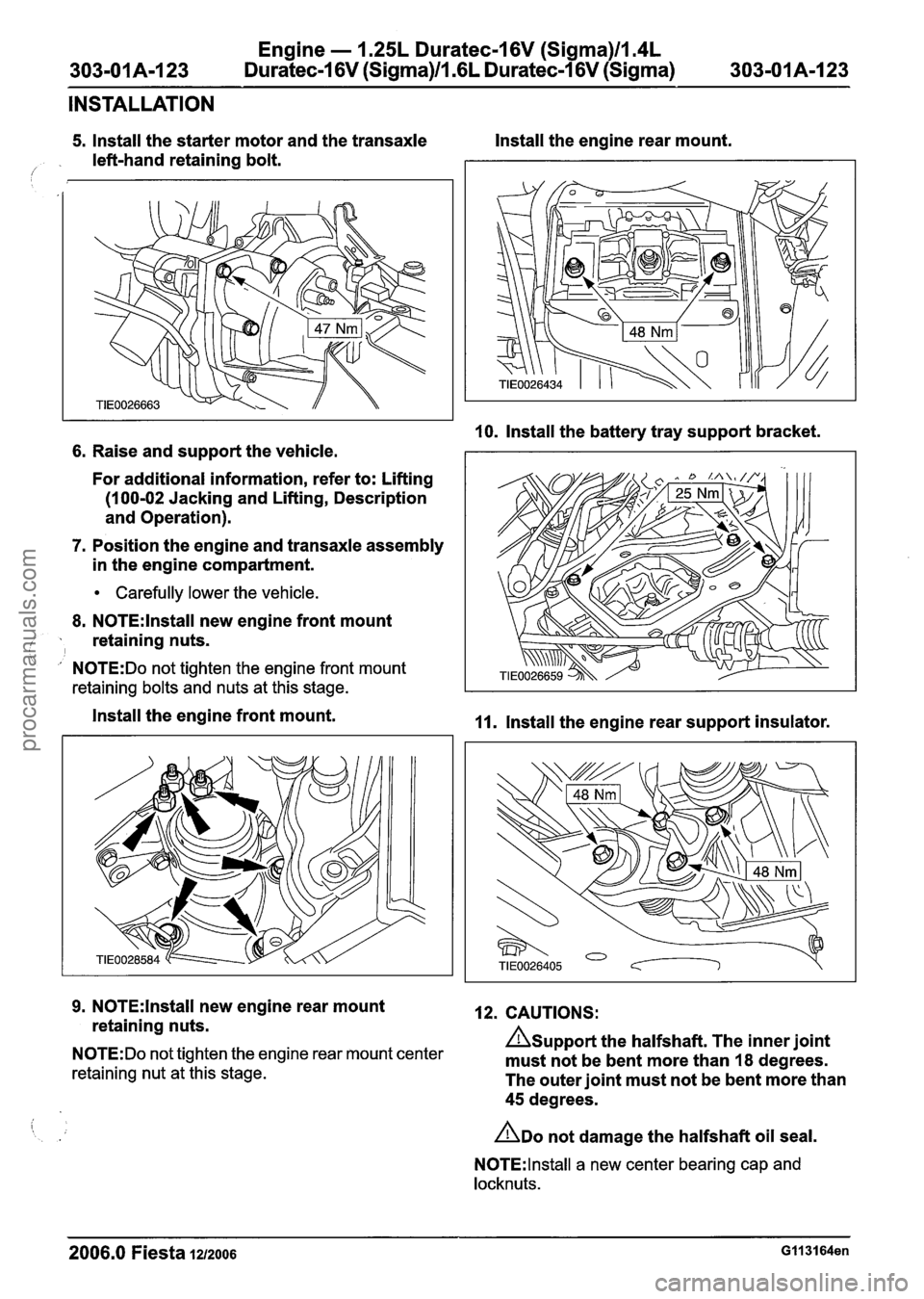 FORD FIESTA 2007 Workshop Manual
Engine - 1.25L Duratec-1 6V (Sigma)ll.4L
303-01A-123 Duratec-1 6V (Sigma)/l .6L Duratec-1 6V (Sigma) 303-01 A-I 23
INSTALLATION
5. Install the starter motor and the transaxle Install the engin FORD FIESTA 2007 Workshop Manual
Engine - 1.25L Duratec-1 6V (Sigma)ll.4L
303-01A-123 Duratec-1 6V (Sigma)/l .6L Duratec-1 6V (Sigma) 303-01 A-I 23
INSTALLATION
5. Install the starter motor and the transaxle Install the engin