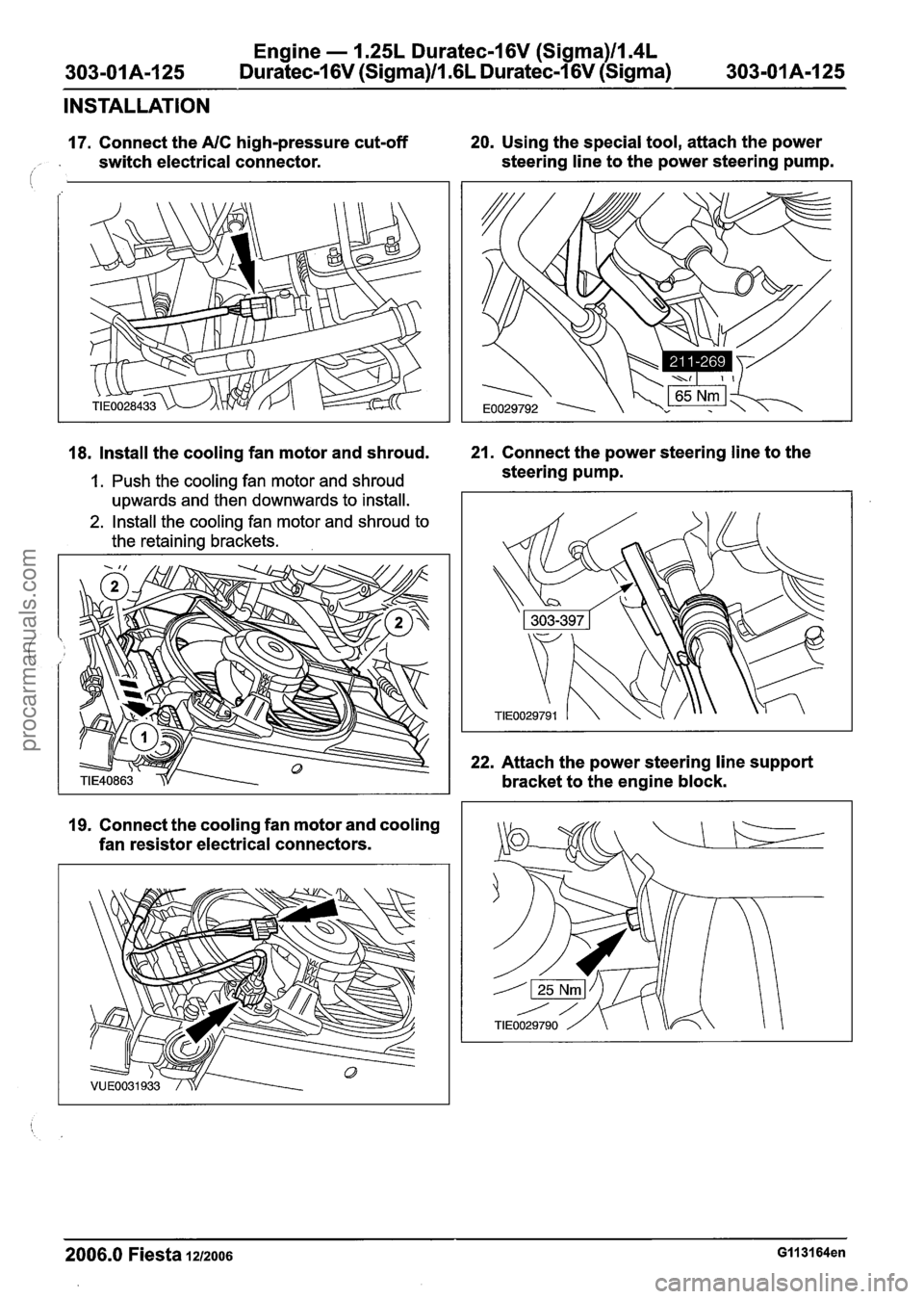 FORD FIESTA 2007 Workshop Manual
Engine - 1.25L Duratec-1 6V (Sigma)ll.4L
Duratec-1 6V (Sigma)/lI6L Duratec-1 6V (Sigma)
INSTALLATION
17. Connect the AIC high-pressure cut-off
. switch electrical connector.
20. Using the spec FORD FIESTA 2007 Workshop Manual
Engine - 1.25L Duratec-1 6V (Sigma)ll.4L
Duratec-1 6V (Sigma)/lI6L Duratec-1 6V (Sigma)
INSTALLATION
17. Connect the AIC high-pressure cut-off
. switch electrical connector.
20. Using the spec