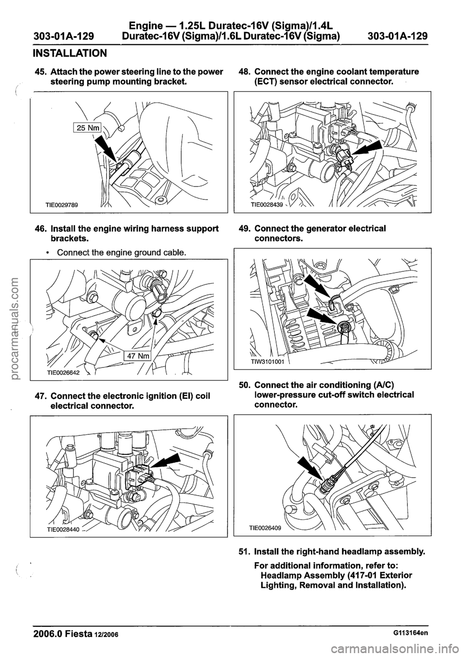 FORD FIESTA 2007 Manual PDF
303-01 A-I 29 Engine
- 1.25L Duratec-I
6V (Sigma)ll.4L
Duratec-I 6V (Sigma)/l .6L Duratec-1 6V (Sigma) 303-01A-129
INSTALLATION
45. Attach the power steering line to the power 48.
Connect FORD FIESTA 2007 Manual PDF
303-01 A-I 29 Engine
- 1.25L Duratec-I
6V (Sigma)ll.4L
Duratec-I 6V (Sigma)/l .6L Duratec-1 6V (Sigma) 303-01A-129
INSTALLATION
45. Attach the power steering line to the power 48.
Connect