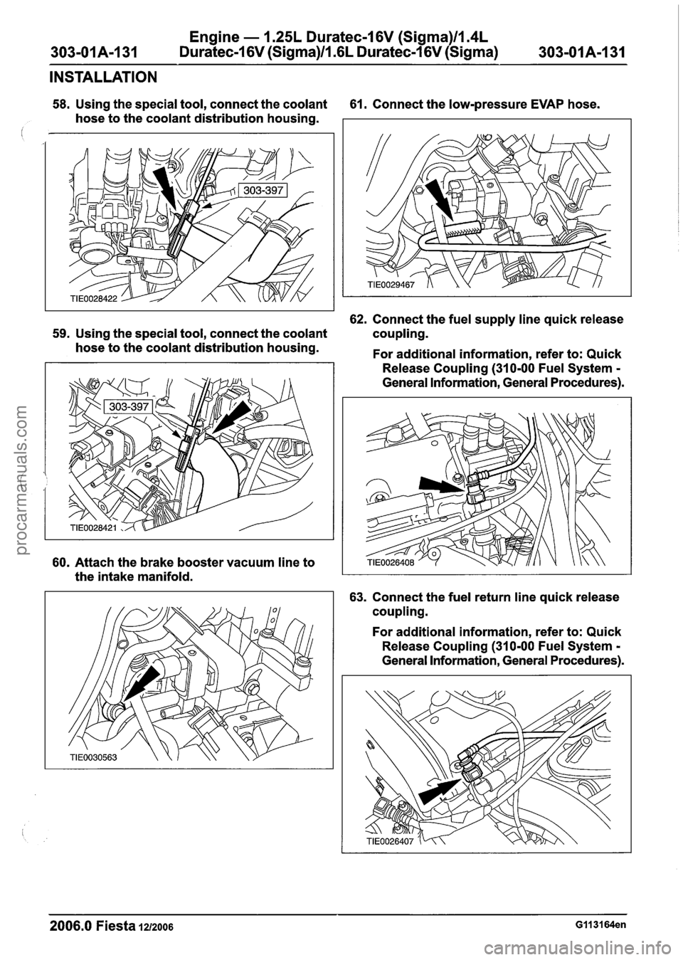 FORD FIESTA 2007 Owners Guide
Engine - 1.25L Duratec-1 6V (Sigma)ll.4L
303-OIA-I31 Duratec-1 6V (Sigma)/l .6L Duratec-1 6V (Sigma) 303-01 A-1 31
INSTALLATION
58. Using the special tool, connect the coolant 61. Connect the FORD FIESTA 2007 Owners Guide
Engine - 1.25L Duratec-1 6V (Sigma)ll.4L
303-OIA-I31 Duratec-1 6V (Sigma)/l .6L Duratec-1 6V (Sigma) 303-01 A-1 31
INSTALLATION
58. Using the special tool, connect the coolant 61. Connect the