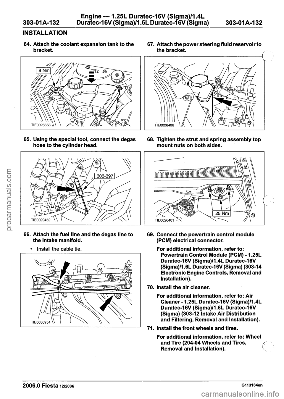 FORD FIESTA 2007 Owners Guide
Engine - I .25L Duratec-1 6V (Sigma)ll.4L
303-01 A-1 32 Duratec-1 6V (Sigma)ll .6L
Duratec-1 6V (Sigma) 303-01 A-1 32
INSTALLATION
64. Attach the coolant expansion tank to the
67. Attach the FORD FIESTA 2007 Owners Guide
Engine - I .25L Duratec-1 6V (Sigma)ll.4L
303-01 A-1 32 Duratec-1 6V (Sigma)ll .6L
Duratec-1 6V (Sigma) 303-01 A-1 32
INSTALLATION
64. Attach the coolant expansion tank to the
67. Attach the