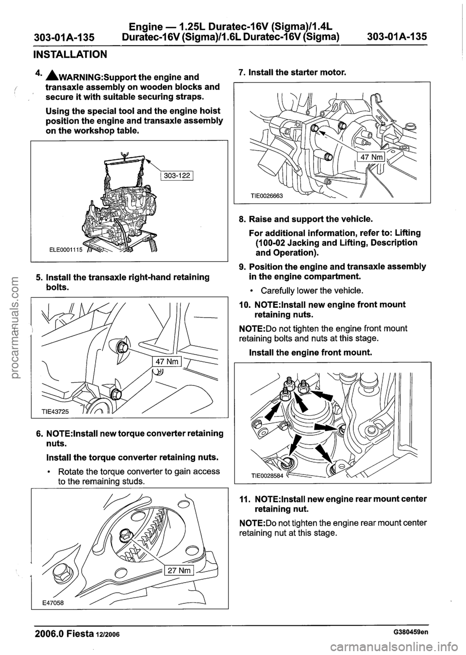 FORD FIESTA 2007 Owners Guide 
Engine - 1.25L Duratec-1 6V (Sigma)ll.4L 
303-01 Am1 35 Duratec-1 6V (Sigma)/l.GL Duratec-1 6V (Sigma) 
303-01 A-1 35 
INSTALLATION 
4m AWARNING:S~~~~~~ the  engine  and 7. Install the starter  motor