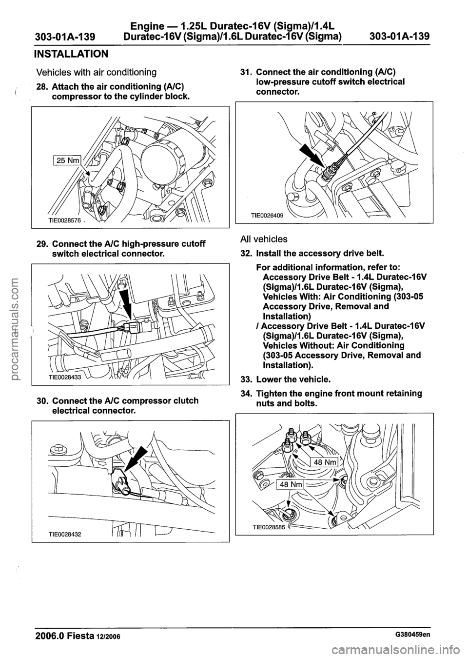 FORD FIESTA 2007 Workshop Manual
Engine - 1.25L Duratec-1 6V (Sigma)ll.4L
303-01 A-1 39 Duratec-I 6V (Sigma)ll .6L Duratec-1 6V (Sigma) 303-01 A-I 39
INSTALLATION
Vehicles with air conditioning
28. Attach the air conditionin FORD FIESTA 2007 Workshop Manual
Engine - 1.25L Duratec-1 6V (Sigma)ll.4L
303-01 A-1 39 Duratec-I 6V (Sigma)ll .6L Duratec-1 6V (Sigma) 303-01 A-I 39
INSTALLATION
Vehicles with air conditioning
28. Attach the air conditionin