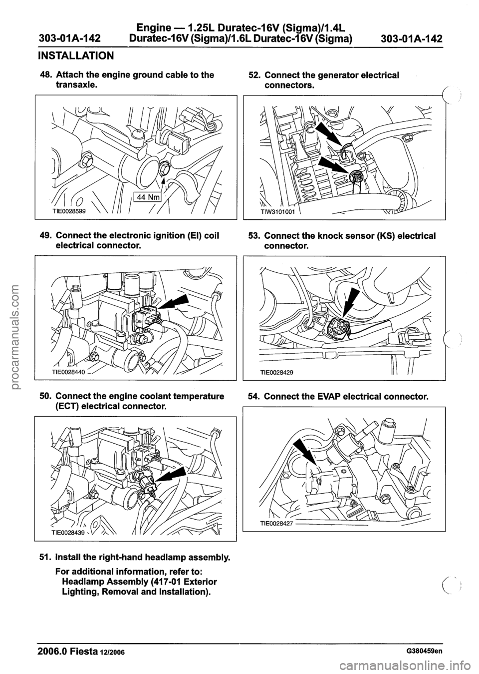 FORD FIESTA 2007 Manual Online
Engine - 1.25L Duratec-1 6V (Sigma)ll.4L
303-01A-I42 Duratec-1 6V (Sigma)/l .6L Duratec-I 6V (Sigma)
INSTALLATION
48. Attach the engine ground cable to the
transaxle. 52.
Connect the gener FORD FIESTA 2007 Manual Online
Engine - 1.25L Duratec-1 6V (Sigma)ll.4L
303-01A-I42 Duratec-1 6V (Sigma)/l .6L Duratec-I 6V (Sigma)
INSTALLATION
48. Attach the engine ground cable to the
transaxle. 52.
Connect the gener