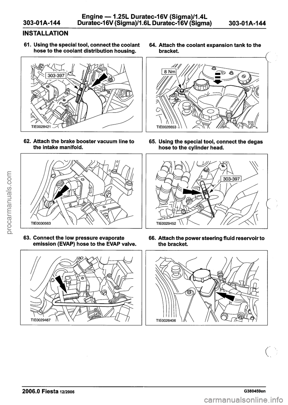 FORD FIESTA 2007 Workshop Manual
Engine - 1.25L Duratec-1 6V (Sigma)ll.4L
303-01 A-I 44 Duratec-I 6V (Sigma)ll .6L Duratec-1 6V (Sigma) 303-01 A-1 44
INSTALLATION
61. Using the special tool, connect the coolant
hose to the coo FORD FIESTA 2007 Workshop Manual
Engine - 1.25L Duratec-1 6V (Sigma)ll.4L
303-01 A-I 44 Duratec-I 6V (Sigma)ll .6L Duratec-1 6V (Sigma) 303-01 A-1 44
INSTALLATION
61. Using the special tool, connect the coolant
hose to the coo