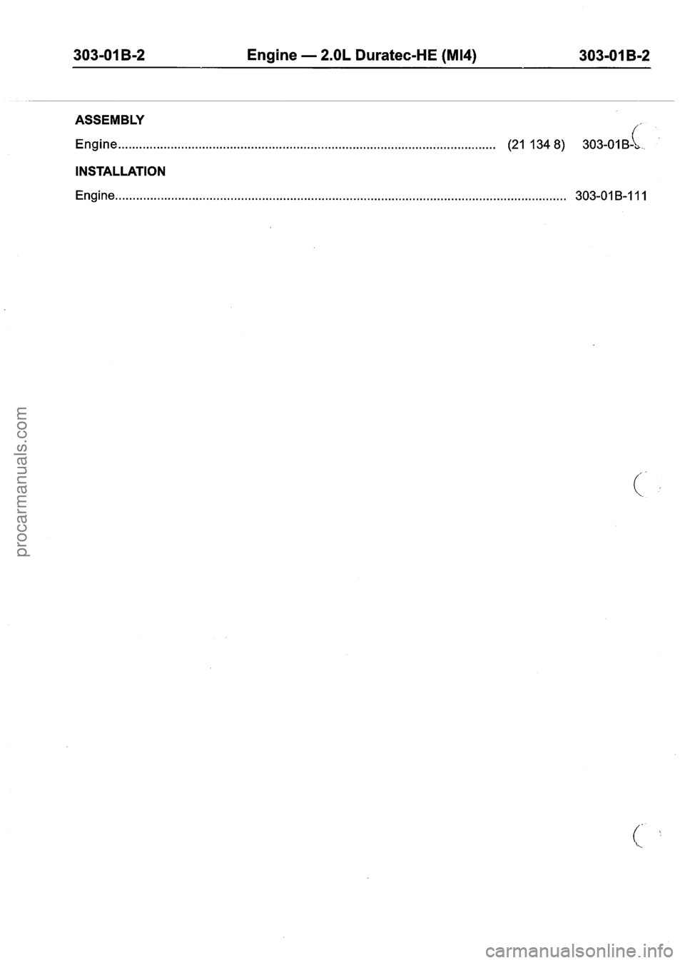 FORD FIESTA 2007 Workshop Manual
303-01 B-2 Engine - 2.OL Duratec-HE (M14) 303-01 B-2
ASSEMBLY
( Engine ........................................................................\
................................ (21 1348) 303-018- FORD FIESTA 2007 Workshop Manual
303-01 B-2 Engine - 2.OL Duratec-HE (M14) 303-01 B-2
ASSEMBLY
( Engine ........................................................................\
................................ (21 1348) 303-018-