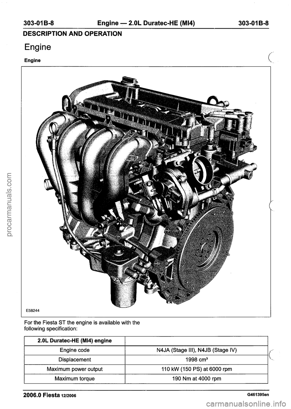 FORD FIESTA 2007 Owners Guide 
.303-01 B-8 Engine - 2.OL Duratec-HE (M14) 303-01 B-8 
DESCRIPTION  AND OPERATION 
Engine 
Engine 
For the  Fiesta ST the engine  is available with the 
following specification: 
2006.0 Fiesta 121200