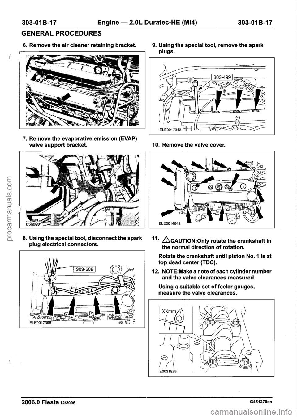 FORD FIESTA 2007 Workshop Manual
303-01 B-17 Engine - 2.OL Duratec-HE (M14) 303-01 B-17
GENERAL PROCEDURES
6. Remove the air cleaner retaining bracket. 9. Using the special tool, remove the spark
plugs.
i
7. Remove the ev FORD FIESTA 2007 Workshop Manual
303-01 B-17 Engine - 2.OL Duratec-HE (M14) 303-01 B-17
GENERAL PROCEDURES
6. Remove the air cleaner retaining bracket. 9. Using the special tool, remove the spark
plugs.
i
7. Remove the ev