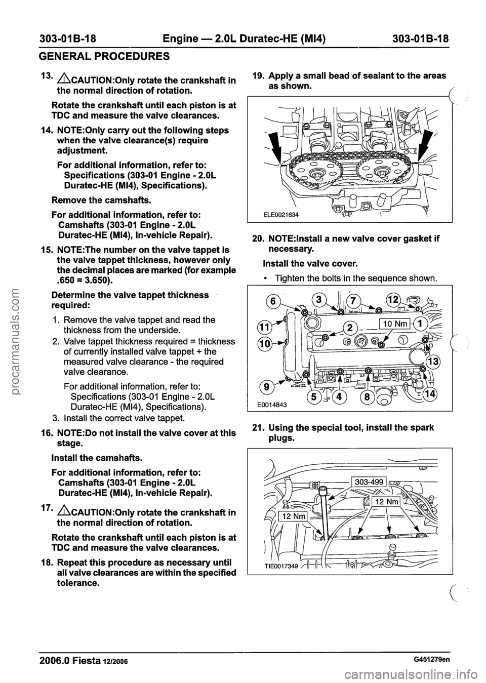 FORD FIESTA 2007 Workshop Manual
303-01 B-I 8 Engine - 2.OL Duratec-HE (M14) 303-01 B-18
GENERAL PROCEDURES
3m &AUTION:O~I~ rotate the crankshaft in 19.
Apply a small bead of sealant to the areas
the normal direction of FORD FIESTA 2007 Workshop Manual
303-01 B-I 8 Engine - 2.OL Duratec-HE (M14) 303-01 B-18
GENERAL PROCEDURES
3m &AUTION:O~I~ rotate the crankshaft in 19.
Apply a small bead of sealant to the areas
the normal direction of