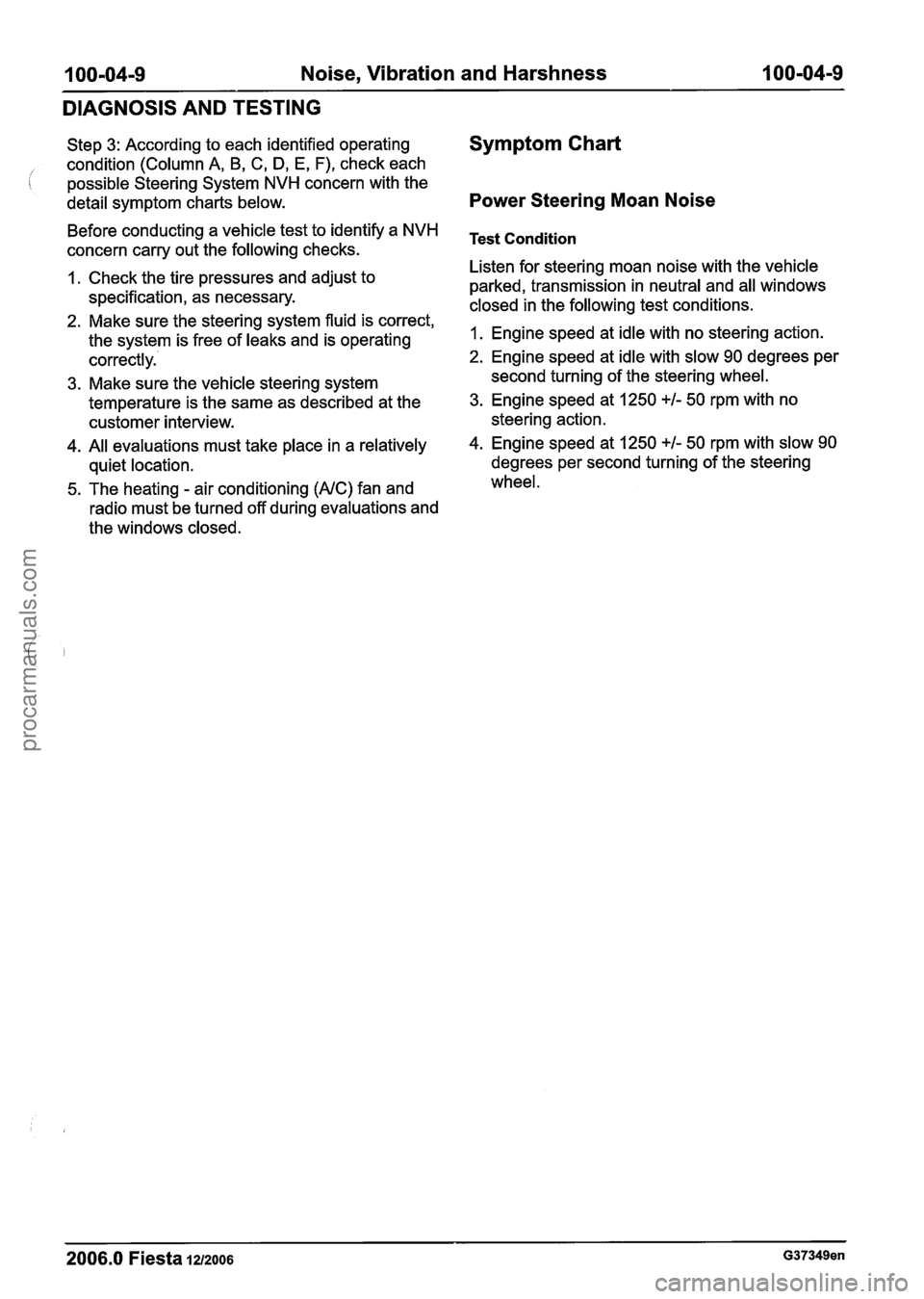 FORD FIESTA 2007  Workshop Manual 
100-04-9 Noise, Vibration and Harshness 1 00-04-9 
DIAGNOSIS  AND TESTING 
Step 3: According  to each identified operating 
condition (Column  A, B, 
C, D, E, F), check each 
possible Steering System