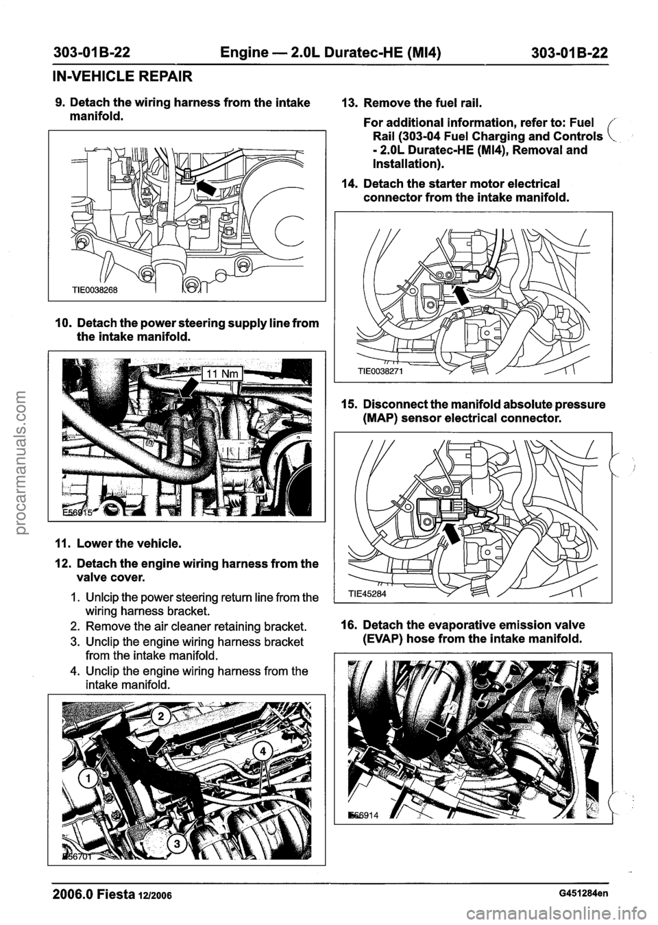 FORD FIESTA 2007 Owners Manual
303-01 8-22 Engine - 2.OL Duratec-HE (M14) 303-01 B-22
IN-VEHICLE REPAIR
9. Detach the wiring harness from the intake
13. Remove the fuel rail.
manifold. For additional information, refer t FORD FIESTA 2007 Owners Manual
303-01 8-22 Engine - 2.OL Duratec-HE (M14) 303-01 B-22
IN-VEHICLE REPAIR
9. Detach the wiring harness from the intake
13. Remove the fuel rail.
manifold. For additional information, refer t