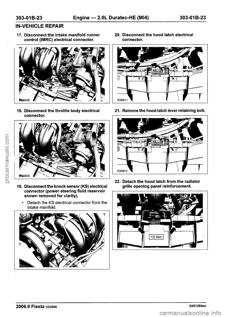 FORD FIESTA 2007 Owners Manual
303-01 B-23 Engine - 2.OL Duratec-HE (M14) 303-01 B-23
IN-VEHICLE REPAIR
17. Disconnect the intake manifold runner 20. Disconnect the hood latch electrical
control (IMRC) electrical connecto FORD FIESTA 2007 Owners Manual
303-01 B-23 Engine - 2.OL Duratec-HE (M14) 303-01 B-23
IN-VEHICLE REPAIR
17. Disconnect the intake manifold runner 20. Disconnect the hood latch electrical
control (IMRC) electrical connecto