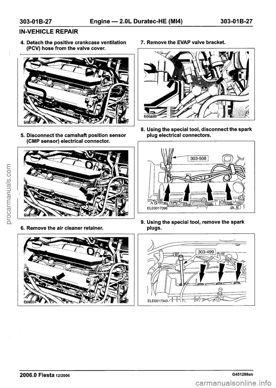 FORD FIESTA 2007 Owners Manual
303-01 B-27 Engine - 2.OL Duratec-HE (M14) 303-01 B-27
IN-VEHICLE REPAIR
4. Detach the positive crankcase ventilation 7. Remove the EVAP valve bracket.
(PCV) hose from the valve cover.
8. Us FORD FIESTA 2007 Owners Manual
303-01 B-27 Engine - 2.OL Duratec-HE (M14) 303-01 B-27
IN-VEHICLE REPAIR
4. Detach the positive crankcase ventilation 7. Remove the EVAP valve bracket.
(PCV) hose from the valve cover.
8. Us
