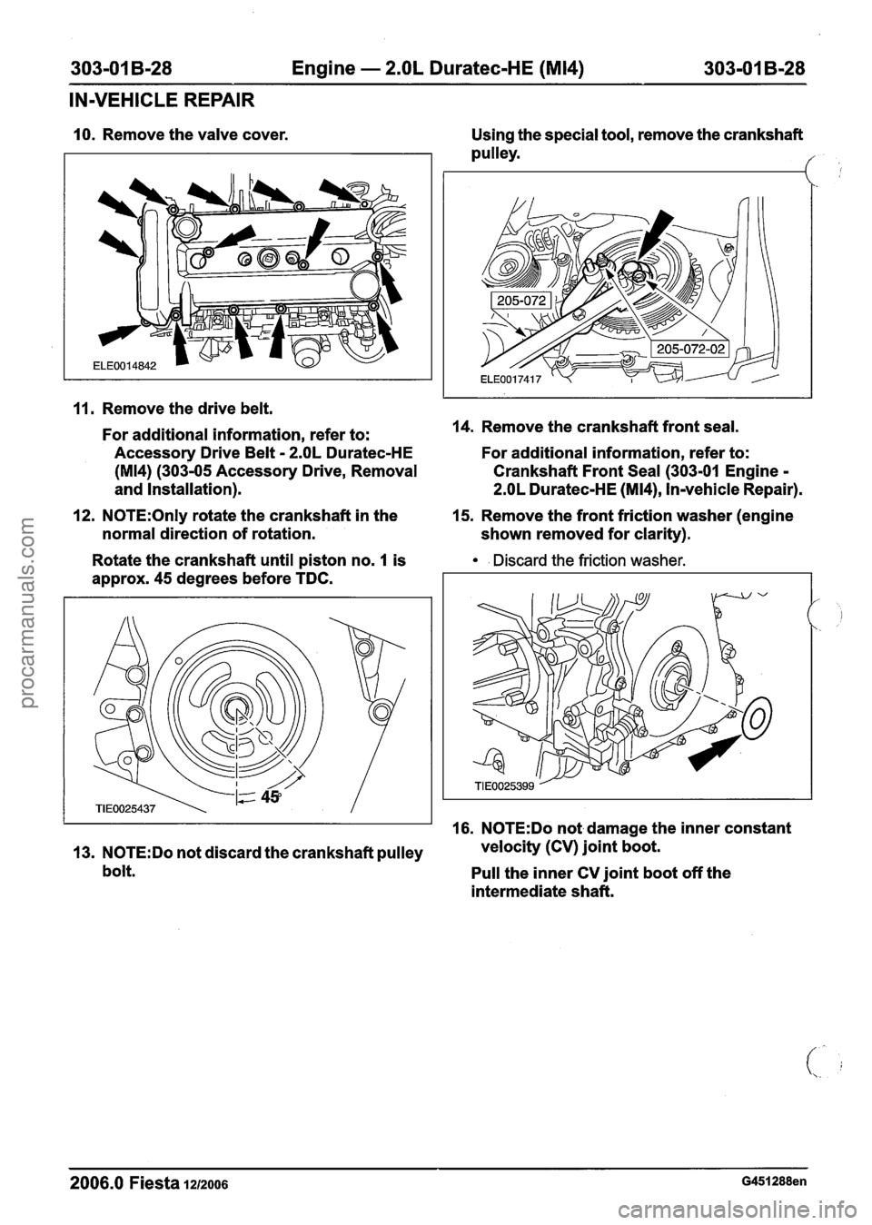 FORD FIESTA 2007 Workshop Manual
303-01 B-28 Engine - 2.OL Duratec-HE (M14) 303-01 B-28
IN-VEHICLE REPAIR
10. Remove the valve cover.
11. Remove the drive belt.
For additional information, refer to:
Accessory Drive Belt
FORD FIESTA 2007 Workshop Manual
303-01 B-28 Engine - 2.OL Duratec-HE (M14) 303-01 B-28
IN-VEHICLE REPAIR
10. Remove the valve cover.
11. Remove the drive belt.
For additional information, refer to:
Accessory Drive Belt