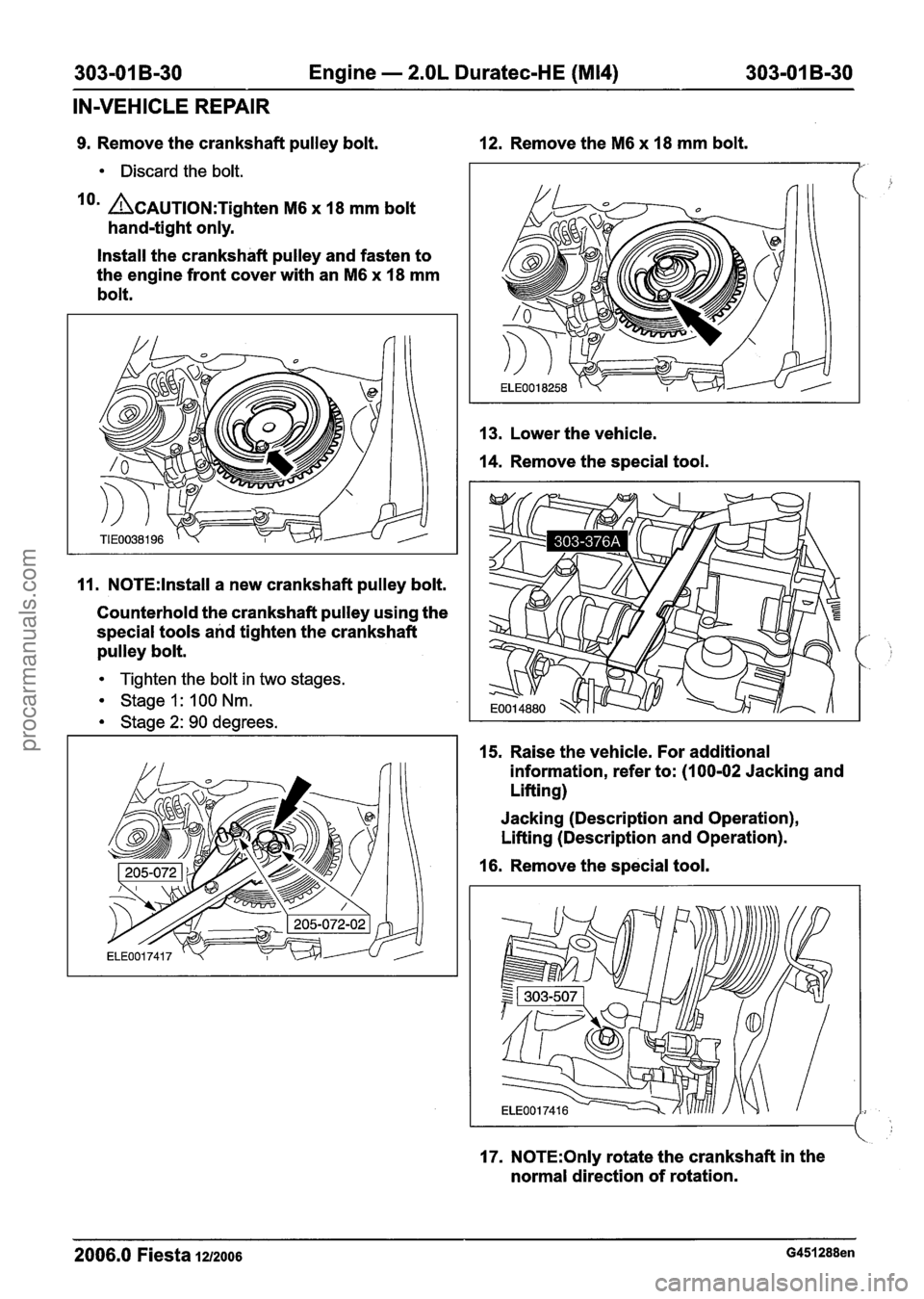 FORD FIESTA 2007 Workshop Manual
303-01 B-30 Engine - 2.OL Duratec-HE (M14) 303-01 B-30
IN-VEHICLE REPAIR
9. Remove the crankshaft pulley bolt. 12. Remove the M6 x 18 mm bolt.
Discard the bolt.
lorn ACAUTION:T~~~~~~ M6 x 18 FORD FIESTA 2007 Workshop Manual
303-01 B-30 Engine - 2.OL Duratec-HE (M14) 303-01 B-30
IN-VEHICLE REPAIR
9. Remove the crankshaft pulley bolt. 12. Remove the M6 x 18 mm bolt.
Discard the bolt.
lorn ACAUTION:T~~~~~~ M6 x 18