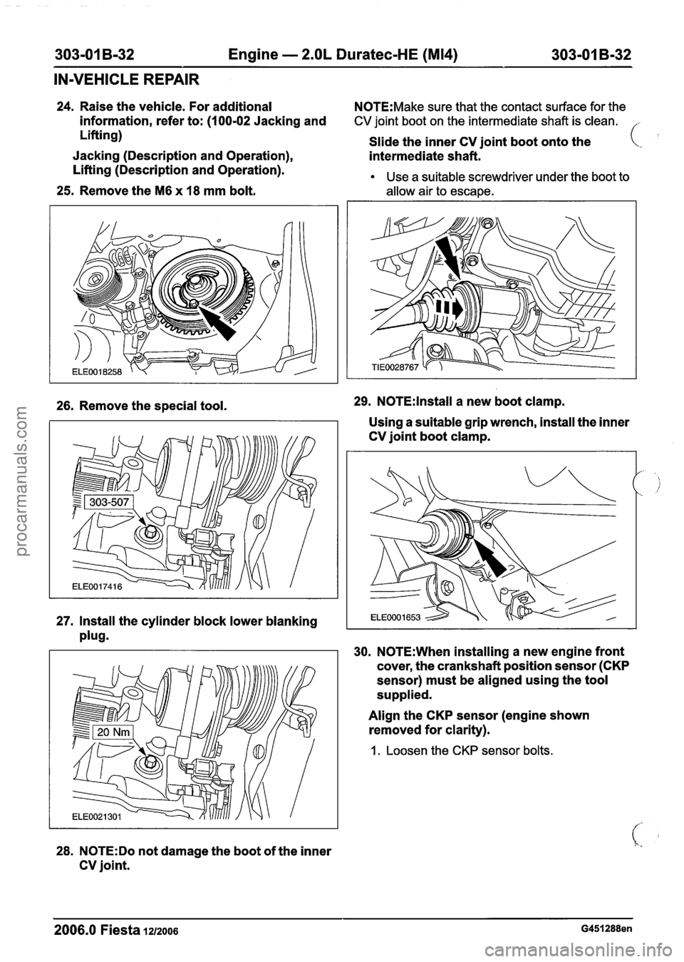FORD FIESTA 2007 Owners Manual
303-01 B-32 Engine - 2.OL Duratec-HE (M14) 303-01 B-32
IN-VEHICLE REPAIR
24. Raise the vehicle. For additional N0TE:Make sure that the contact surface for the
information, refer to: (100-02 FORD FIESTA 2007 Owners Manual
303-01 B-32 Engine - 2.OL Duratec-HE (M14) 303-01 B-32
IN-VEHICLE REPAIR
24. Raise the vehicle. For additional N0TE:Make sure that the contact surface for the
information, refer to: (100-02