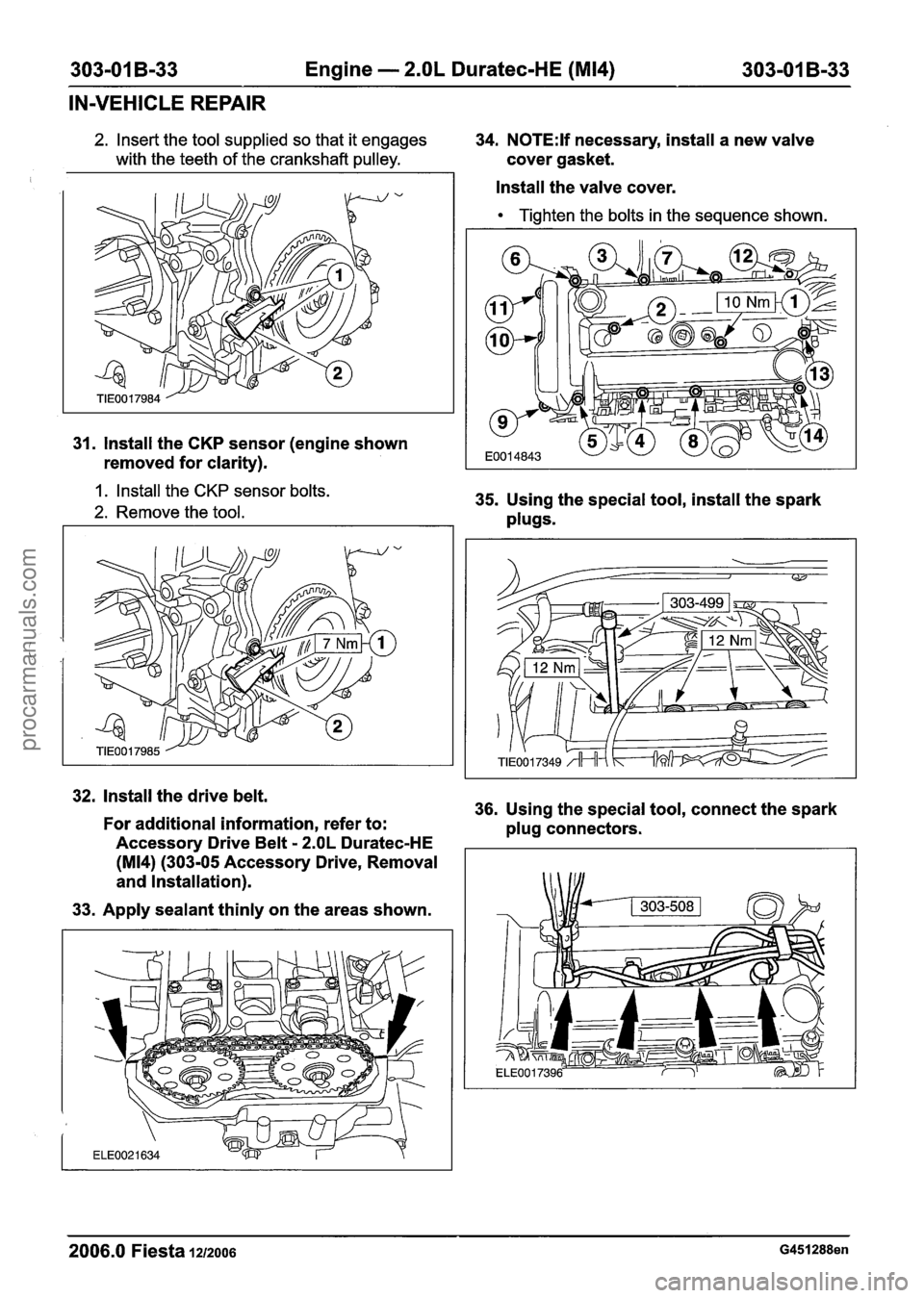 FORD FIESTA 2007 Owners Manual
303-01 B-33 Engine - 2.OL Duratec-HE (M14) 303-01 B-33
IN-VEHICLE REPAIR
2. Insert the tool supplied so that it engages 34. N0TE:lf necessary, install a new valve
with the teeth of the cranks FORD FIESTA 2007 Owners Manual
303-01 B-33 Engine - 2.OL Duratec-HE (M14) 303-01 B-33
IN-VEHICLE REPAIR
2. Insert the tool supplied so that it engages 34. N0TE:lf necessary, install a new valve
with the teeth of the cranks