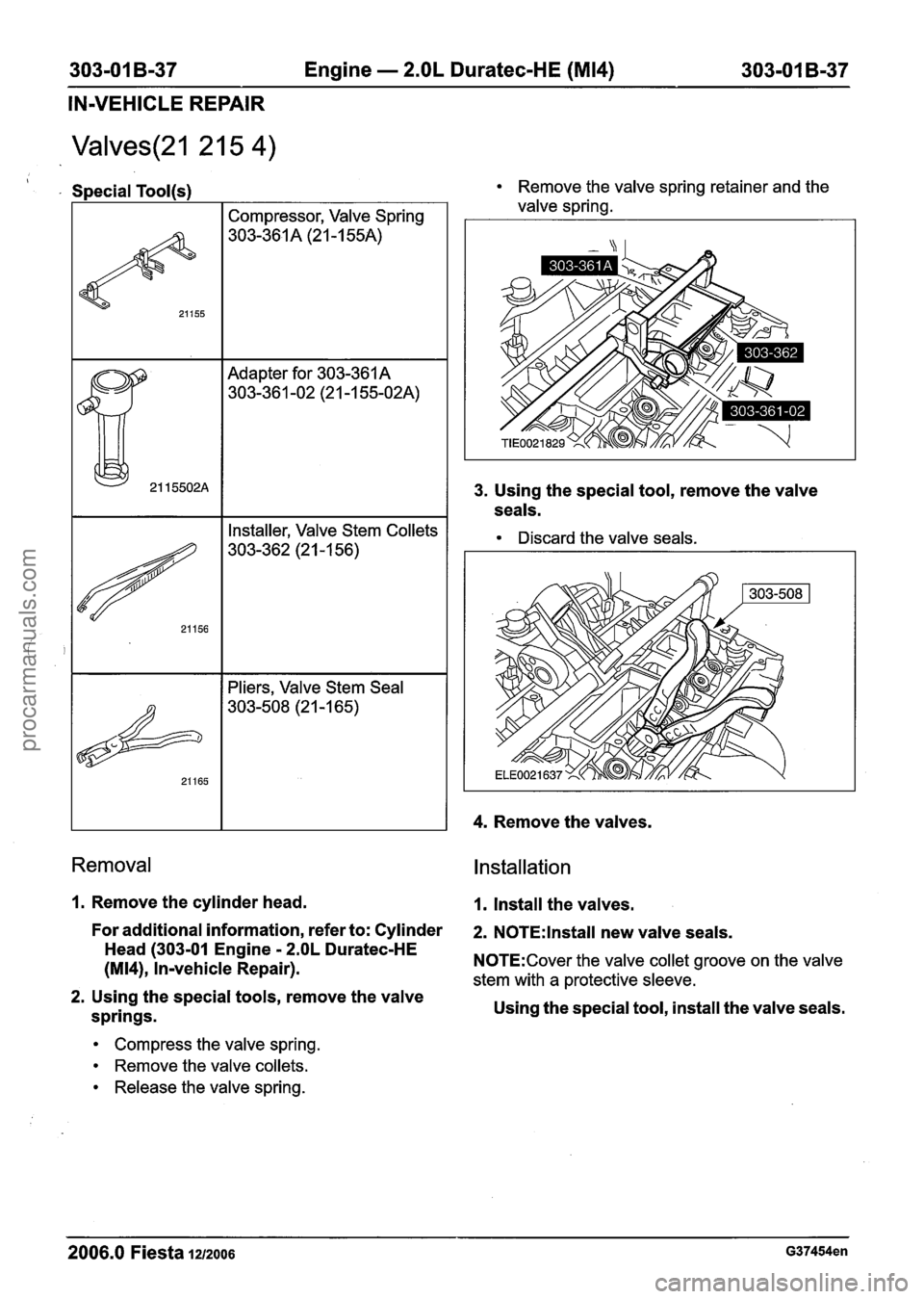 FORD FIESTA 2007 Workshop Manual
303-01 B-37 Engine - 2.OL Duratec-HE (M14) 303-01 B-37
IN-VEHICLE REPAIR
Valves(21 2 1 5 4)
Adapter for 303-361 A
303-361 -02 (2 1-1 55-02A)
Special Tool(s)
I I Pliers, Valve Stem Seal I
2 FORD FIESTA 2007 Workshop Manual
303-01 B-37 Engine - 2.OL Duratec-HE (M14) 303-01 B-37
IN-VEHICLE REPAIR
Valves(21 2 1 5 4)
Adapter for 303-361 A
303-361 -02 (2 1-1 55-02A)
Special Tool(s)
I I Pliers, Valve Stem Seal I
2