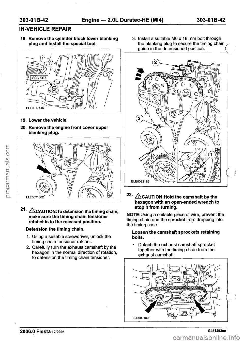 FORD FIESTA 2007 Workshop Manual
303-01 B-42 Engine - 2.OL Duratec-HE (M14) 303-01 B-42 -
IN-VEHICLE REPAIR
18. Remove the cylinder block lower blanking
plug and install the special tool.
19. Lower the vehicle.
20. Remove FORD FIESTA 2007 Workshop Manual
303-01 B-42 Engine - 2.OL Duratec-HE (M14) 303-01 B-42 -
IN-VEHICLE REPAIR
18. Remove the cylinder block lower blanking
plug and install the special tool.
19. Lower the vehicle.
20. Remove