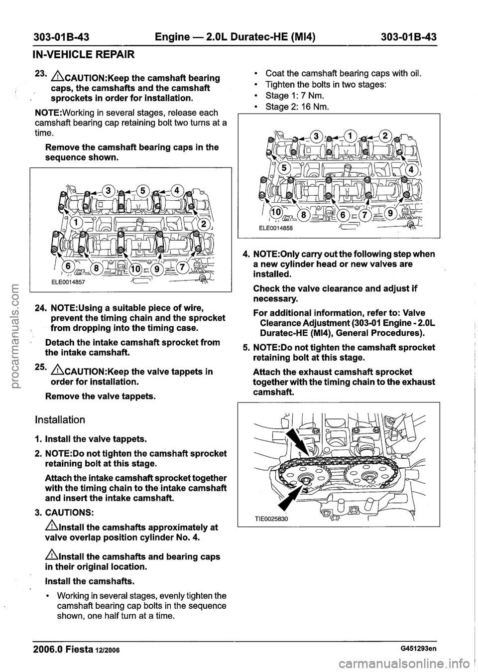 FORD FIESTA 2007 Workshop Manual
303-01 B-43 Engine - 2.OL Duratec-HE (M14) 303-01 B-43
IN-VEHICLE REPAIR
23m L?~AUTION:K~~~ the camshaft bearing Coat the camshaft bearing caps with oil.
I caps, the camshafts and the camshaft FORD FIESTA 2007 Workshop Manual
303-01 B-43 Engine - 2.OL Duratec-HE (M14) 303-01 B-43
IN-VEHICLE REPAIR
23m L?~AUTION:K~~~ the camshaft bearing Coat the camshaft bearing caps with oil.
I caps, the camshafts and the camshaft