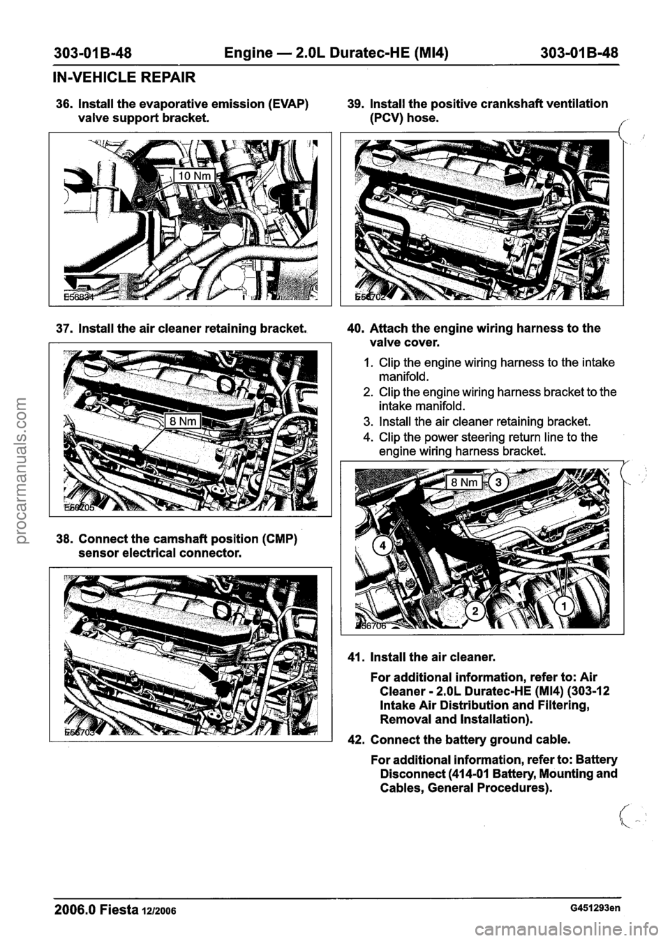 FORD FIESTA 2007 Owners Manual
303-01 B-48 Engine - 2.OL Duratec-HE (M14) 303-01 B-48
IN-VEHICLE REPAIR
36. lnstall the evaporative emission (EVAP)
valve support bracket.
37. lnstall the air cleaner retaining bracket. FORD FIESTA 2007 Owners Manual
303-01 B-48 Engine - 2.OL Duratec-HE (M14) 303-01 B-48
IN-VEHICLE REPAIR
36. lnstall the evaporative emission (EVAP)
valve support bracket.
37. lnstall the air cleaner retaining bracket.
