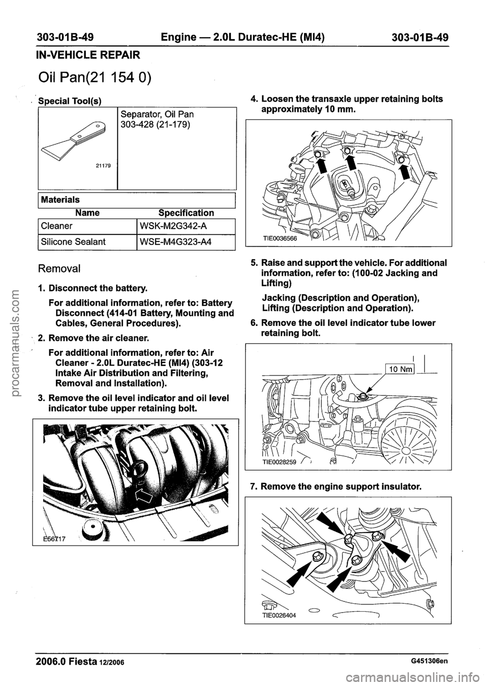FORD FIESTA 2007 Workshop Manual
303-01 B-49 Engine - 2.OL Duratec-HE (M14) 303-01 B-49
IN-VEHICLE REPAIR
Oil Pan(21 154 0)
Materials
Name Specification
. Special Tool(s) 4. Loosen the transaxle upper retaining bolts
1 Cl FORD FIESTA 2007 Workshop Manual
303-01 B-49 Engine - 2.OL Duratec-HE (M14) 303-01 B-49
IN-VEHICLE REPAIR
Oil Pan(21 154 0)
Materials
Name Specification
. Special Tool(s) 4. Loosen the transaxle upper retaining bolts
1 Cl