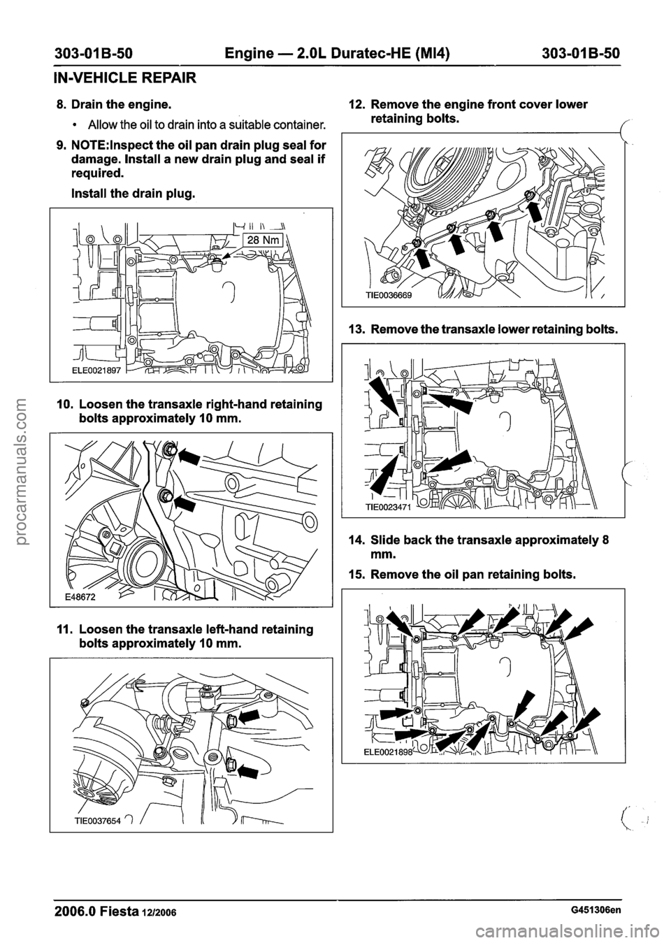FORD FIESTA 2007 Workshop Manual
303-01 B-50 Engine - 2.OL Duratec-HE (M14) 303-01 B-50 -
IN-VEHICLE REPAIR
8. Drain the engine. 12. Remove the engine front cover lower
Allow the oil to drain into a suitable container. retai FORD FIESTA 2007 Workshop Manual
303-01 B-50 Engine - 2.OL Duratec-HE (M14) 303-01 B-50 -
IN-VEHICLE REPAIR
8. Drain the engine. 12. Remove the engine front cover lower
Allow the oil to drain into a suitable container. retai