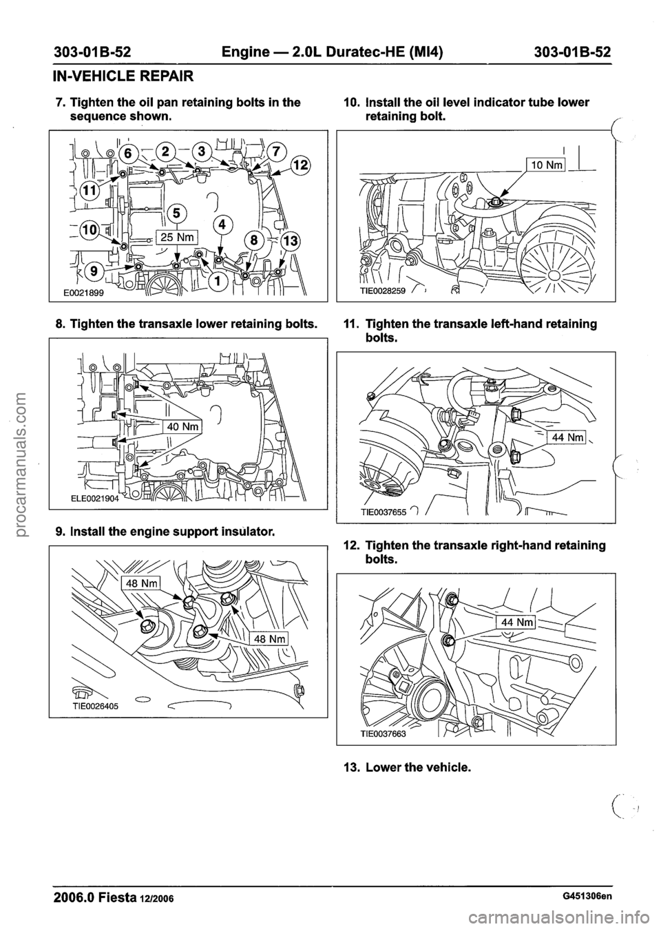FORD FIESTA 2007 Workshop Manual
303-01 B-52 Engine - 2.OL Duratec-HE (M14) 303-01 B-52
IN-VEHICLE REPAIR
7. Tighten the oil pan retaining bolts in the 10. Install the oil level indicator tube lower
sequence shown. retaining b FORD FIESTA 2007 Workshop Manual
303-01 B-52 Engine - 2.OL Duratec-HE (M14) 303-01 B-52
IN-VEHICLE REPAIR
7. Tighten the oil pan retaining bolts in the 10. Install the oil level indicator tube lower
sequence shown. retaining b
