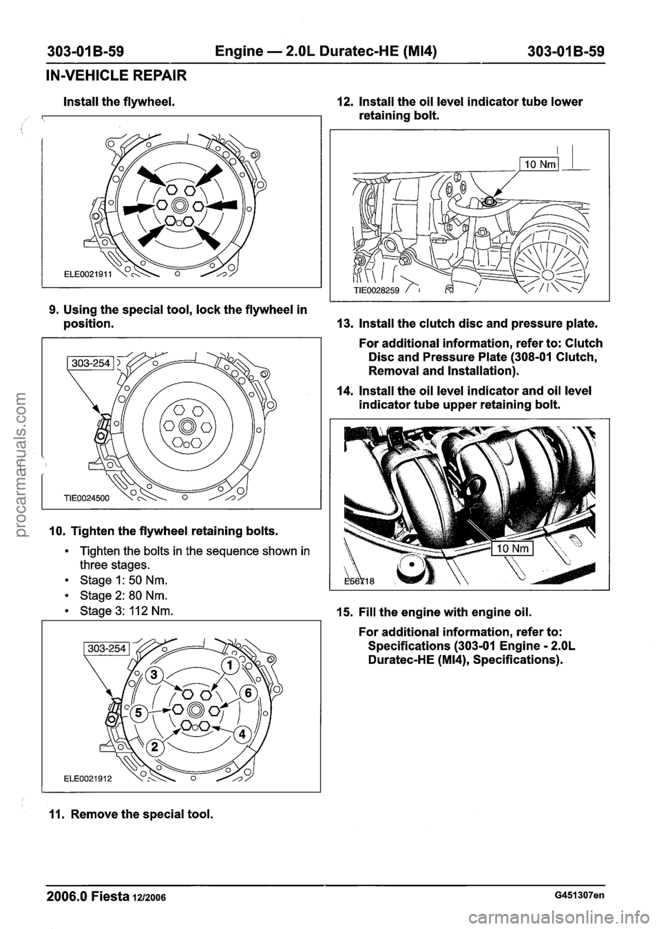 FORD FIESTA 2007 Workshop Manual
303-01 B-59 Engine - 2.OL Duratec-HE (M14) 303-01 B-59
IN-VEHICLE REPAIR
Install the flywheel. 12. Install the oil level indicator tube lower
retaining bolt.
9. Using the special tool, loc FORD FIESTA 2007 Workshop Manual
303-01 B-59 Engine - 2.OL Duratec-HE (M14) 303-01 B-59
IN-VEHICLE REPAIR
Install the flywheel. 12. Install the oil level indicator tube lower
retaining bolt.
9. Using the special tool, loc