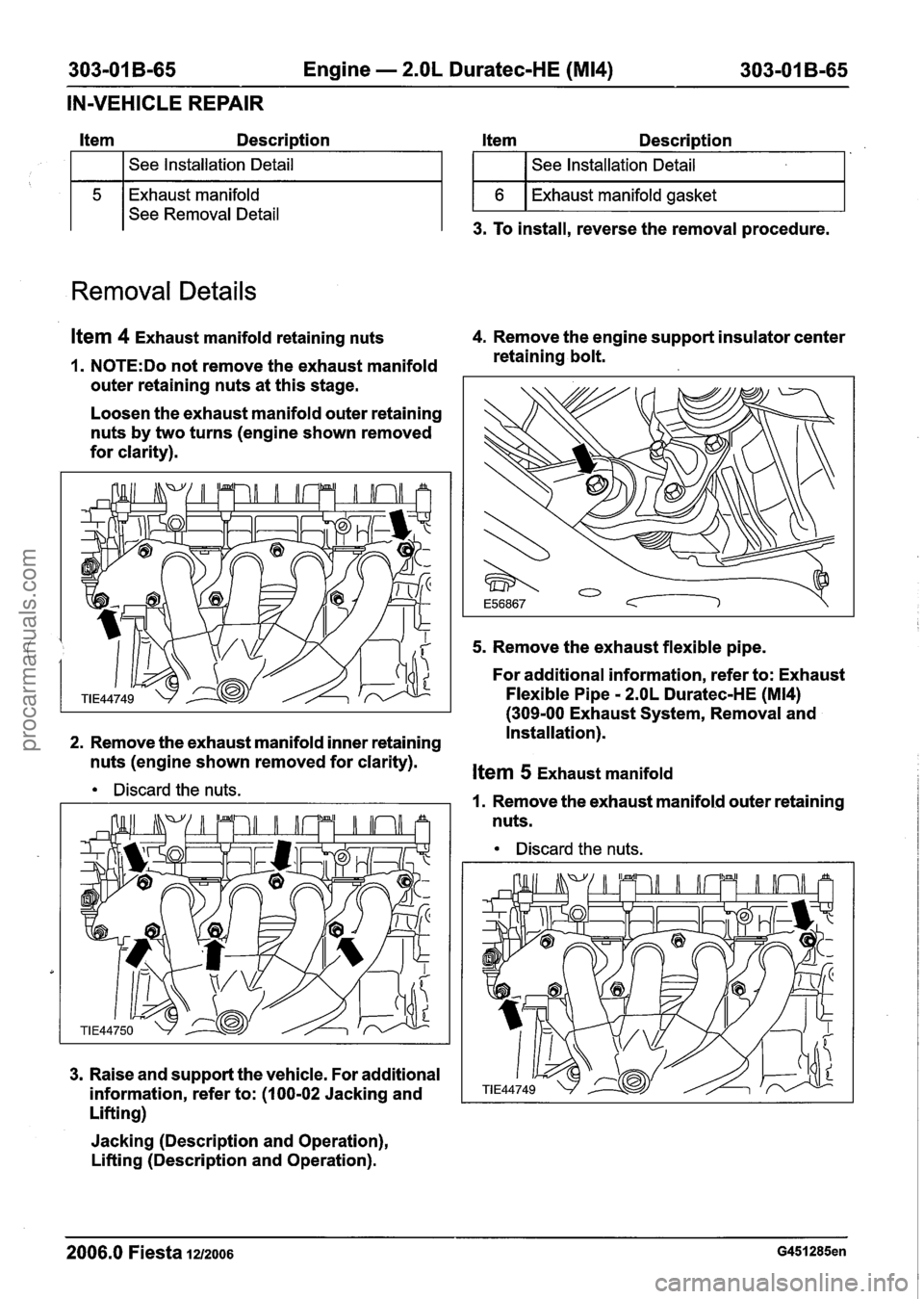 FORD FIESTA 2007 Workshop Manual
303-01 B-65 Engine - 2.OL Duratec-HE (M14) 303-01 B-65
IN-VEHICLE REPAIR
151
Exhaust manifold
See Removal Detail
Item Description Item Description
Removal Details
See Installation Detail
FORD FIESTA 2007 Workshop Manual
303-01 B-65 Engine - 2.OL Duratec-HE (M14) 303-01 B-65
IN-VEHICLE REPAIR
151
Exhaust manifold
See Removal Detail
Item Description Item Description
Removal Details
See Installation Detail