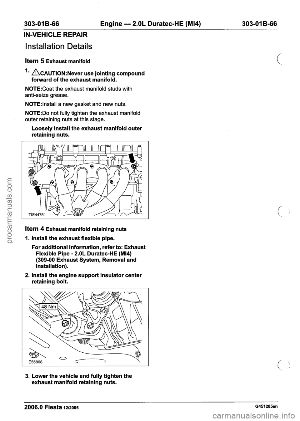 FORD FIESTA 2007 Workshop Manual
303-01 B-66 Engine - 2.OL Duratec-HE (M14) 303-01 B-66
IN-VEHICLE REPAIR
l nstallation Details
Ifem 5 Exhaust manifold
Im ACAUTION:N~~~~ use jointing compound
forward of the exhaust manifold. FORD FIESTA 2007 Workshop Manual
303-01 B-66 Engine - 2.OL Duratec-HE (M14) 303-01 B-66
IN-VEHICLE REPAIR
l nstallation Details
Ifem 5 Exhaust manifold
Im ACAUTION:N~~~~ use jointing compound
forward of the exhaust manifold.