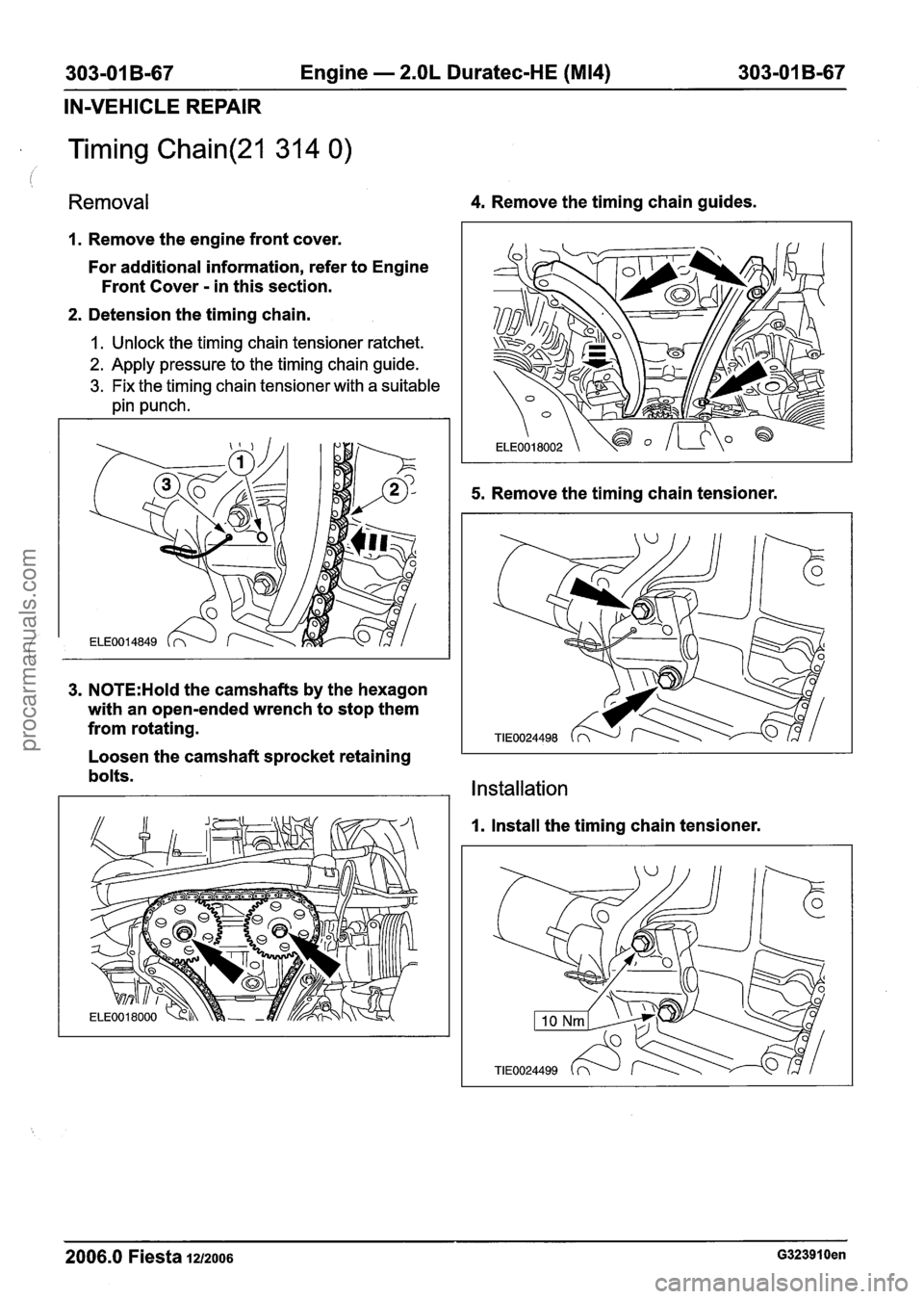 FORD FIESTA 2007 Workshop Manual
303-01 B-67 Engine - 2.OL Duratec-HE (M14) 303-01 B-67
IN-VEHICLE REPAIR
Timing Chain(21 314 0) ,
Removal 4. Remove the timing chain guides.
1. Remove the engine front cover.
For additional FORD FIESTA 2007 Workshop Manual
303-01 B-67 Engine - 2.OL Duratec-HE (M14) 303-01 B-67
IN-VEHICLE REPAIR
Timing Chain(21 314 0) ,
Removal 4. Remove the timing chain guides.
1. Remove the engine front cover.
For additional