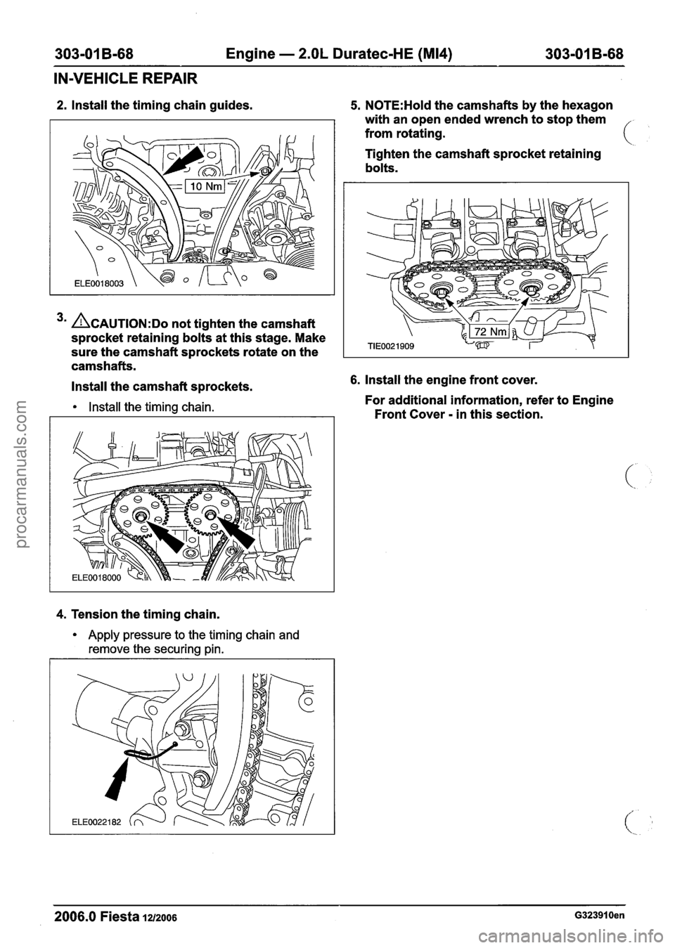 FORD FIESTA 2007 Workshop Manual
303-01 B-68 Engine - 2.OL Duratec-HE (M14) 303-01 B-68
IN-VEHICLE REPAIR
2. Install the timing chain guides.
3m ACAUTION:D~ not tighten the camshaft
sprocket retaining bolts at this stage. FORD FIESTA 2007 Workshop Manual
303-01 B-68 Engine - 2.OL Duratec-HE (M14) 303-01 B-68
IN-VEHICLE REPAIR
2. Install the timing chain guides.
3m ACAUTION:D~ not tighten the camshaft
sprocket retaining bolts at this stage.