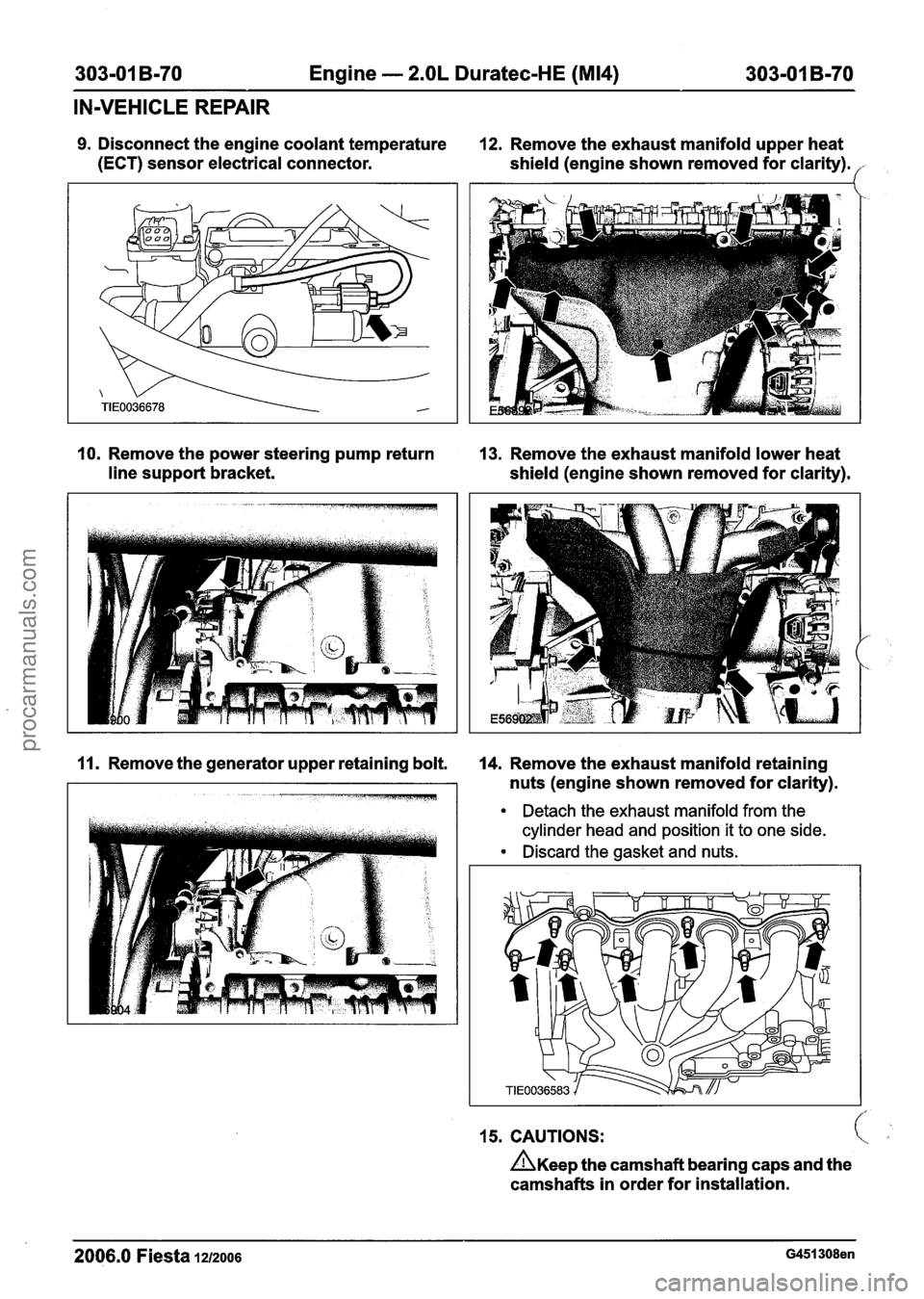 FORD FIESTA 2007 Workshop Manual
303-01 B-70 Engine - 2.OL Duratec-HE (M14) 303-01 B-70
IN-VEHICLE REPAIR
9. Disconnect the engine coolant temperature 12. Remove the exhaust manifold upper heat
(ECT) sensor electrical con FORD FIESTA 2007 Workshop Manual
303-01 B-70 Engine - 2.OL Duratec-HE (M14) 303-01 B-70
IN-VEHICLE REPAIR
9. Disconnect the engine coolant temperature 12. Remove the exhaust manifold upper heat
(ECT) sensor electrical con