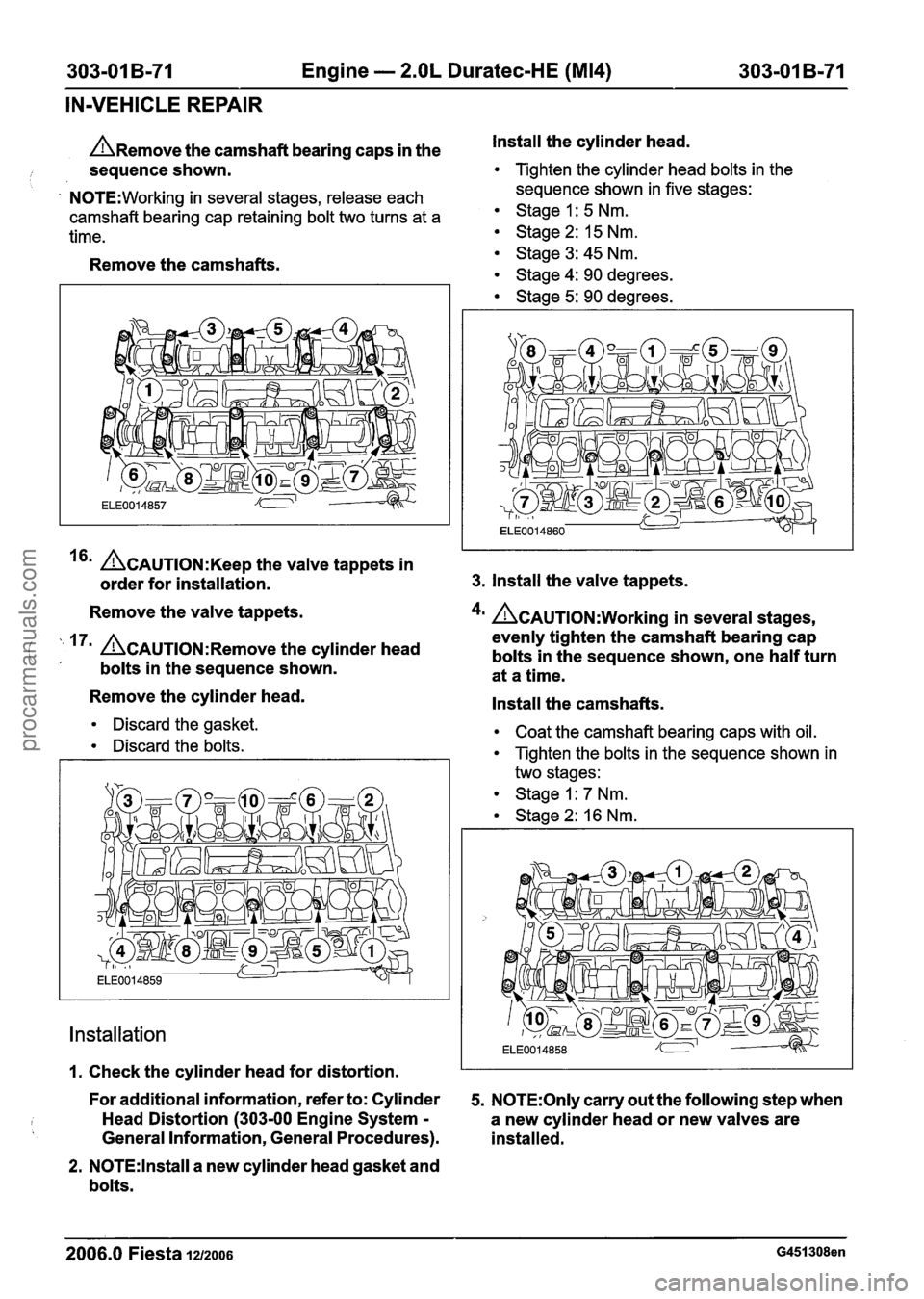 FORD FIESTA 2007 Workshop Manual
303-01 B-71 Engine - 2.OL Duratec-HE (M14) 303-01 B-71
IN-VEHICLE REPAIR
n~emove the camshaft bearing caps in the Install the
cylinder head.
i sequence shown. Tighten the cylinder head bolts FORD FIESTA 2007 Workshop Manual
303-01 B-71 Engine - 2.OL Duratec-HE (M14) 303-01 B-71
IN-VEHICLE REPAIR
n~emove the camshaft bearing caps in the Install the
cylinder head.
i sequence shown. Tighten the cylinder head bolts