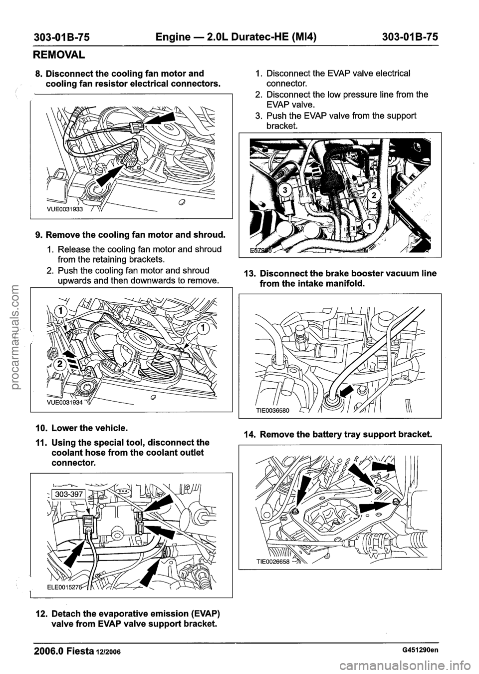 FORD FIESTA 2007 Service Manual
303-01 B-75 Engine - 2.OL Duratec-HE (M14) 303-01 B-75
REMOVAL
8. Disconnect the cooling fan motor and 1. Disconnect the EVAP valve electrical
cooling fan resistor electrical connectors. co FORD FIESTA 2007 Service Manual
303-01 B-75 Engine - 2.OL Duratec-HE (M14) 303-01 B-75
REMOVAL
8. Disconnect the cooling fan motor and 1. Disconnect the EVAP valve electrical
cooling fan resistor electrical connectors. co