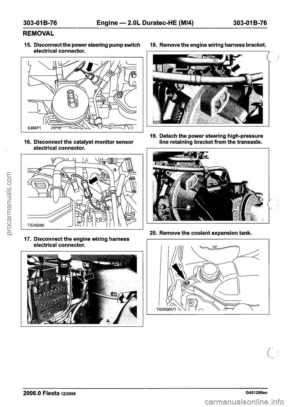 FORD FIESTA 2007 Workshop Manual
303-01 B-76 Engine - 2.OL Duratec-HE (M14) 303-01 B-76
REMOVAL
15. Disconnect the power steering pump switch 18. Remove the engine wiring harness bracket.
electrical connector.
I
19. Detach FORD FIESTA 2007 Workshop Manual
303-01 B-76 Engine - 2.OL Duratec-HE (M14) 303-01 B-76
REMOVAL
15. Disconnect the power steering pump switch 18. Remove the engine wiring harness bracket.
electrical connector.
I
19. Detach