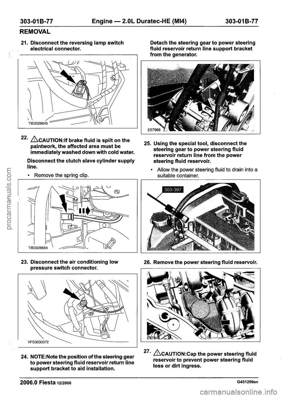 FORD FIESTA 2007 Workshop Manual
303-01 B-77 Engine - 2.OL Duratec-HE (M14) 303-01 B-77
REMOVAL
21. Disconnect the reversing lamp switch Detach the steering gear to power steering
electrical connector. fluid
reservoir ret FORD FIESTA 2007 Workshop Manual
303-01 B-77 Engine - 2.OL Duratec-HE (M14) 303-01 B-77
REMOVAL
21. Disconnect the reversing lamp switch Detach the steering gear to power steering
electrical connector. fluid
reservoir ret