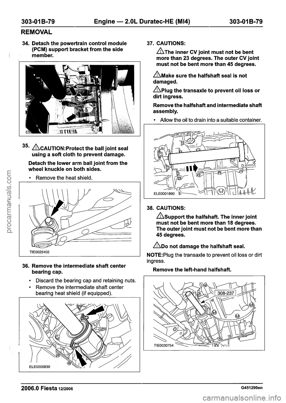 FORD FIESTA 2007 Workshop Manual
303-01 B-79 Engine - 2.OL Duratec-HE (M14) 303-01 B-79
REMOVAL
34. Detach the powertrain control module 37. CAUTIONS:
(PCM) support bracket from the side
i member. A~he inner CV joint must FORD FIESTA 2007 Workshop Manual
303-01 B-79 Engine - 2.OL Duratec-HE (M14) 303-01 B-79
REMOVAL
34. Detach the powertrain control module 37. CAUTIONS:
(PCM) support bracket from the side
i member. A~he inner CV joint must