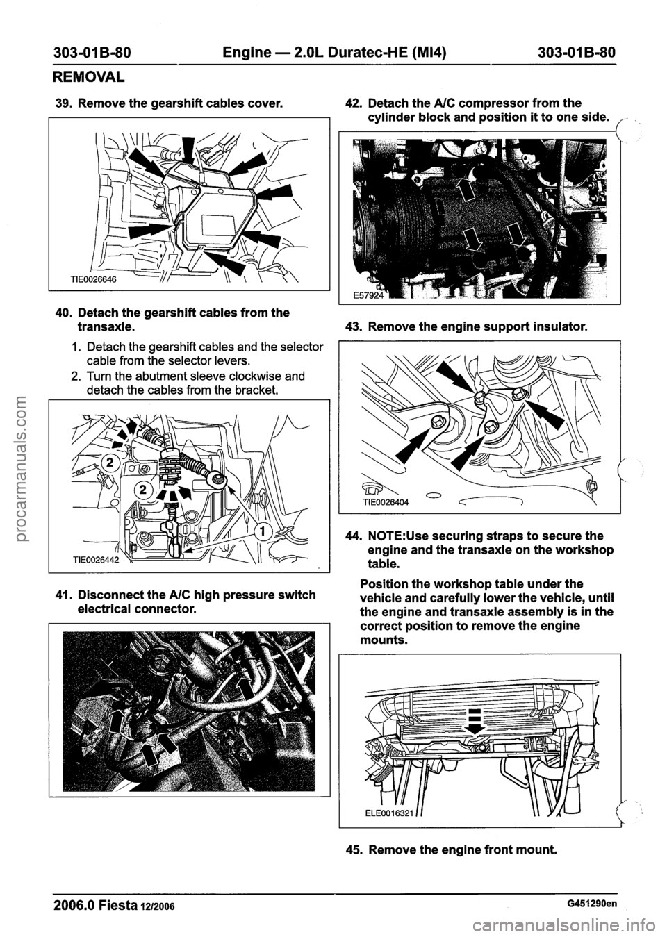 FORD FIESTA 2007 User Guide
303-01 B-80 Engine - 2.OL Duratec-HE (M14) 303-01 B-80
REMOVAL
39. Remove the gearshift cables cover. 42. Detach the NC compressor from the
cylinder block and position
it to one side. /-
40. FORD FIESTA 2007 User Guide
303-01 B-80 Engine - 2.OL Duratec-HE (M14) 303-01 B-80
REMOVAL
39. Remove the gearshift cables cover. 42. Detach the NC compressor from the
cylinder block and position
it to one side. /-
40.
