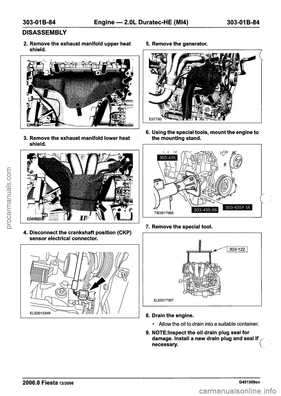 FORD FIESTA 2007 Workshop Manual
303-01 B-84 Engine - 2.OL Duratec-HE (M14) 303-01 B-84
DISASSEMBLY
2. Remove the exhaust manifold upper heat 5. Remove the generator.
shield.
6. Using the special tools, mount the engine to FORD FIESTA 2007 Workshop Manual
303-01 B-84 Engine - 2.OL Duratec-HE (M14) 303-01 B-84
DISASSEMBLY
2. Remove the exhaust manifold upper heat 5. Remove the generator.
shield.
6. Using the special tools, mount the engine to