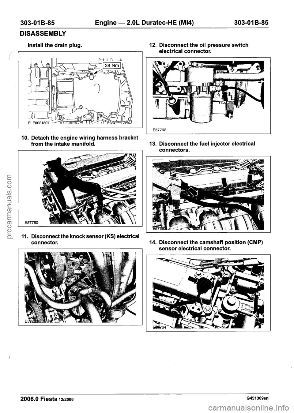 FORD FIESTA 2007 Workshop Manual
303-01 B-85 Engine - 2.OL Duratec-HE (M14) 303-01 B-85
DISASSEMBLY
Install the drain plug. 12.
Disconnect the oil pressure switch
electrical connector.
10. Detach the engine wiring harness FORD FIESTA 2007 Workshop Manual
303-01 B-85 Engine - 2.OL Duratec-HE (M14) 303-01 B-85
DISASSEMBLY
Install the drain plug. 12.
Disconnect the oil pressure switch
electrical connector.
10. Detach the engine wiring harness