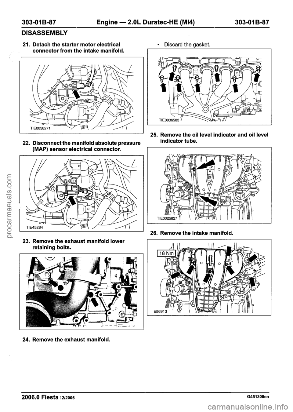 FORD FIESTA 2007 Workshop Manual
303-01 B-87 Engine - 2.OL Duratec-HE (M14) 303-01 B-87
DISASSEMBLY
21. Detach the starter motor electrical
connector from the intake manifold. Discard the
gasket.
25. Remove the oil level in FORD FIESTA 2007 Workshop Manual
303-01 B-87 Engine - 2.OL Duratec-HE (M14) 303-01 B-87
DISASSEMBLY
21. Detach the starter motor electrical
connector from the intake manifold. Discard the
gasket.
25. Remove the oil level in