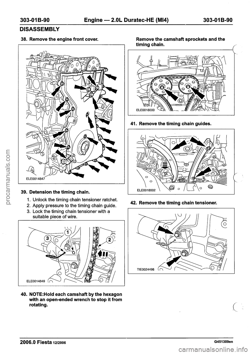 FORD FIESTA 2007  Workshop Manual 
303-01 B-90 Engine - 2.OL Duratec-HE (M14) 303-01 B-90 
DISASSEMBLY 
38. Remove  the engine front  cover. 
39. Detension the timing chain.  Remove 
the camshaft sprockets and the 
timing chain. 
f 
4